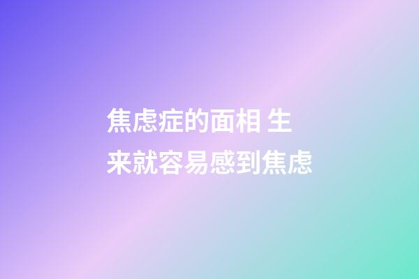 焦虑症的面相 生来就容易感到焦虑